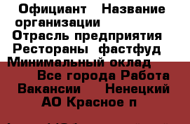 Официант › Название организации ­ Lubimrest › Отрасль предприятия ­ Рестораны, фастфуд › Минимальный оклад ­ 30 000 - Все города Работа » Вакансии   . Ненецкий АО,Красное п.